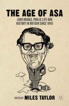 The Age of Asa : Lord Briggs, Public Life and History in Britain since 1945