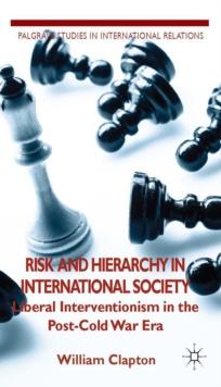 Risk and Hierarchy in International Society : Liberal Interventionism in the Post-Cold War Era