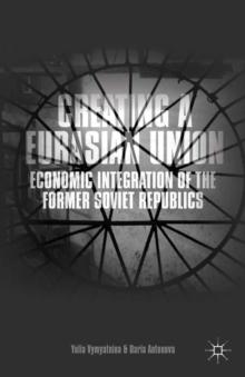 Creating a Eurasian Union : Economic Integration of the Former Soviet Republics