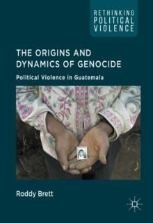 The Origins and Dynamics of Genocide: : Political Violence in Guatemala