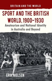 Sport and the British World, 1900-1930 : Amateurism and National Identity in Australasia and Beyond