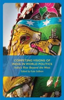 Competing Visions of India in World Politics : India's Rise Beyond the West