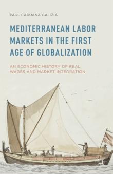 Mediterranean Labor Markets in the First Age of Globalization : An Economic History of Real Wages and Market Integration