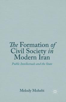 The Formation of Civil Society in Modern Iran : Public Intellectuals and the State