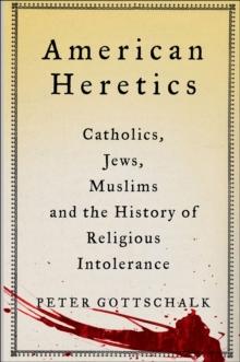 American Heretics : Catholics, Jews, Muslims and the History of Religious Intolerance