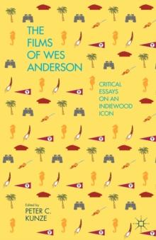 The Films of Wes Anderson : Critical Essays on an Indiewood Icon