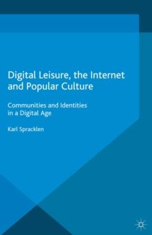 Digital Leisure, the Internet and Popular Culture : Communities and Identities in a Digital Age