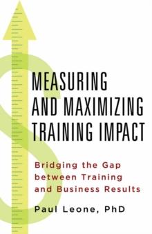 Measuring and Maximizing Training Impact : Bridging the Gap Between Training and Business Result