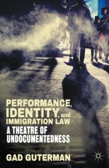 Performance, Identity, and Immigration Law : A Theatre of Undocumentedness