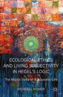 Ecological Ethics and Living Subjectivity in Hegel's Logic : The Middle Voice of Autopoietic Life