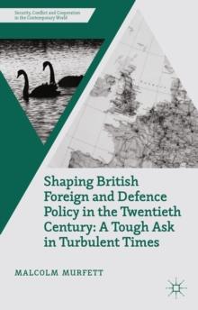 Shaping British Foreign and Defence Policy in the Twentieth Century : A Tough Ask in Turbulent Times