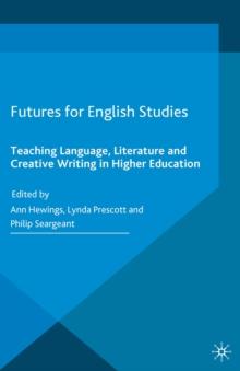 Futures for English Studies : Teaching Language, Literature and Creative Writing in Higher Education