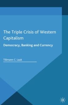 The Triple Crisis of Western Capitalism : Democracy, Banking, and Currency