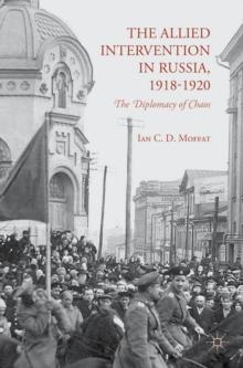 The Allied Intervention in Russia, 1918-1920 : The Diplomacy of Chaos