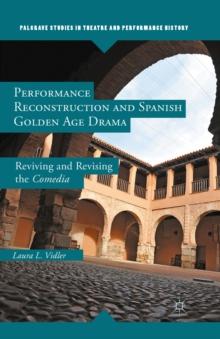 Performance Reconstruction and Spanish Golden Age Drama : Reviving and Revising the Comedia