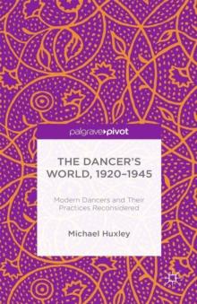 The Dancer's World, 1920 - 1945 : Modern Dancers and Their Practices Reconsidered