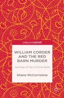 William Corder and the Red Barn Murder : Journeys of the Criminal Body