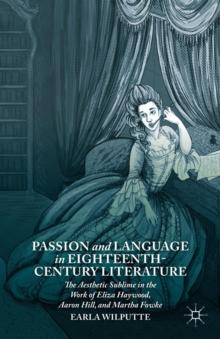 Passion and Language in Eighteenth-Century Literature : The Aesthetic Sublime in the Work of Eliza Haywood, Aaron Hill, and Martha Fowke