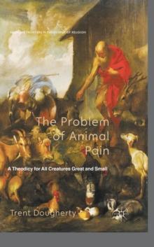 The Problem of Animal Pain : A Theodicy For All Creatures Great And Small