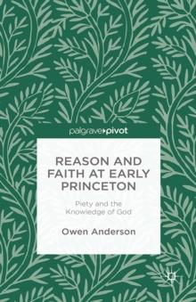 Reason and Faith at Early Princeton : Piety and the Knowledge of God