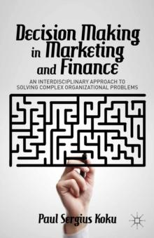 Decision Making in Marketing and Finance : An Interdisciplinary Approach to Solving Complex Organizational Problems