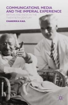 Communications, Media and the Imperial Experience : Britain and India in the Twentieth Century