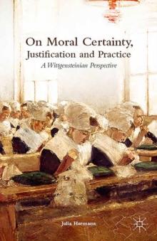 On Moral Certainty, Justification and Practice : A Wittgensteinian Perspective