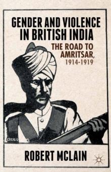 Gender and Violence in British India : The Road to Amritsar, 1914-1919