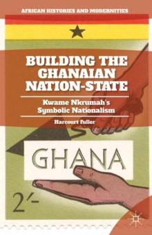 Building the Ghanaian Nation-State : Kwame Nkrumah's Symbolic Nationalism