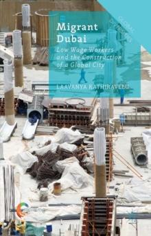 Migrant Dubai : Low Wage Workers and the Construction of a Global City