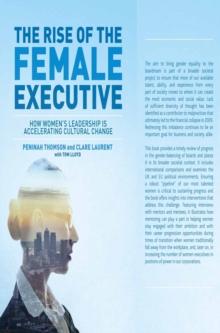 The Rise of the Female Executive : How Women's Leadership is Accelerating Cultural Change