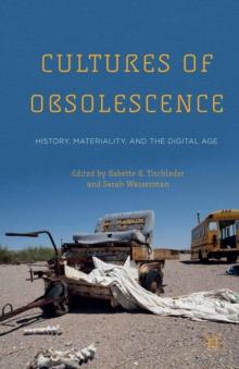 Cultures of Obsolescence : History, Materiality, and the Digital Age