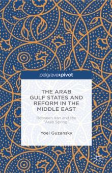 The Arab Gulf States and Reform in the Middle East : Between Iran and the "Arab Spring"