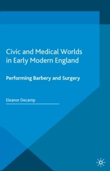 Civic and Medical Worlds in Early Modern England : Performing Barbery and Surgery