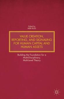 Value Creation, Reporting, and Signaling for Human Capital and Human Assets : Building the Foundation for a Multi-Disciplinary, Multi-Level Theory