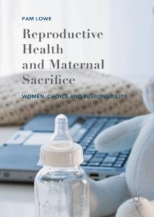 Reproductive Health and Maternal Sacrifice : Women, Choice and Responsibility