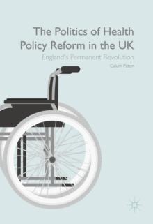 The Politics of Health Policy Reform in the UK : England's Permanent Revolution