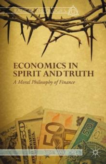 Economics in Spirit and Truth : A Moral Philosophy of Finance