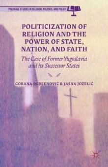 Politicization of Religion, the Power of State, Nation, and Faith : The Case of Former Yugoslavia and its Successor States