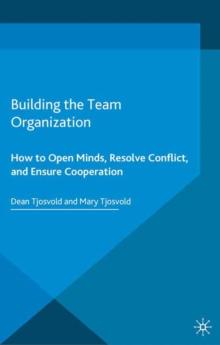 Building the Team Organization : How To Open Minds, Resolve Conflict, and Ensure Cooperation