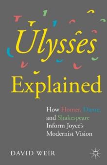 Ulysses Explained : How Homer, Dante, and Shakespeare Inform Joyce's Modernist Vision