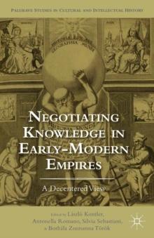 Negotiating Knowledge in Early Modern Empires : A Decentered View