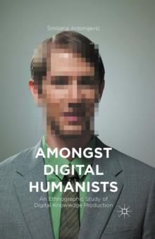 Amongst Digital Humanists : An Ethnographic Study of Digital Knowledge Production