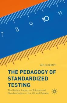 The Pedagogy of Standardized Testing : The Radical Impacts of Educational Standardization in the US and Canada