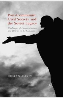 Post-Communist Civil Society and the Soviet Legacy : Challenges of Democratisation and Reform in the Caucasus