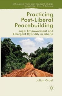 Practicing Post-Liberal Peacebuilding : Legal Empowerment and Emergent Hybridity in Liberia