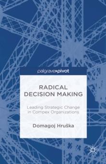 Radical Decision Making : Leading Strategic Change in Complex Organizations