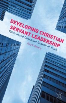 Developing Christian Servant Leadership : Faith-based Character Growth at Work