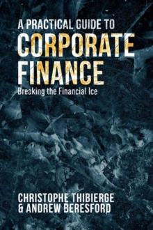 A Practical Guide to Corporate Finance : Breaking the Financial Ice