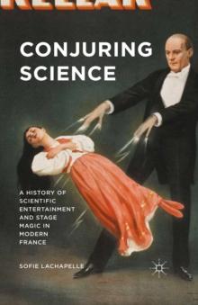 Conjuring Science : A History of Scientific Entertainment and Stage Magic in Modern France